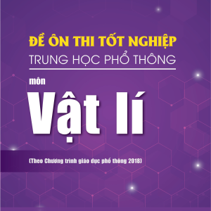 Đề ôn thi tốt nghiệp THPT môn Vật Lí (Biên soạn theo Chương trình giáo dục phổ thông 2018)